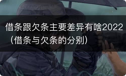 借条跟欠条主要差异有啥2022（借条与欠条的分别）
