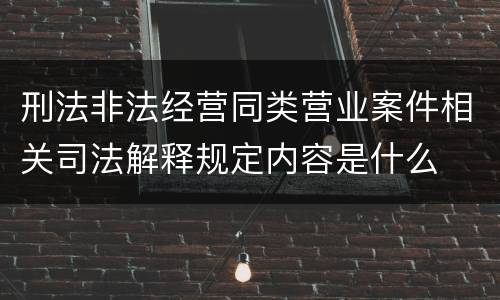 刑法非法经营同类营业案件相关司法解释规定内容是什么