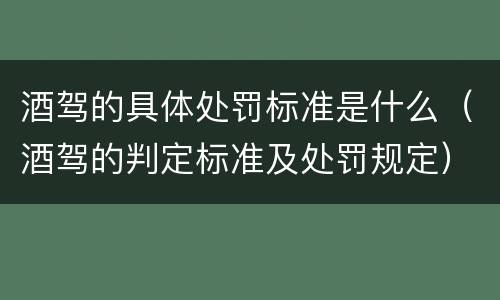 酒驾的具体处罚标准是什么（酒驾的判定标准及处罚规定）