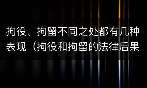 拘役、拘留不同之处都有几种表现（拘役和拘留的法律后果）