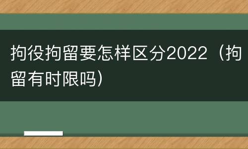 拘役拘留要怎样区分2022（拘留有时限吗）