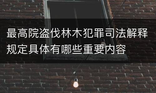 最高院盗伐林木犯罪司法解释规定具体有哪些重要内容