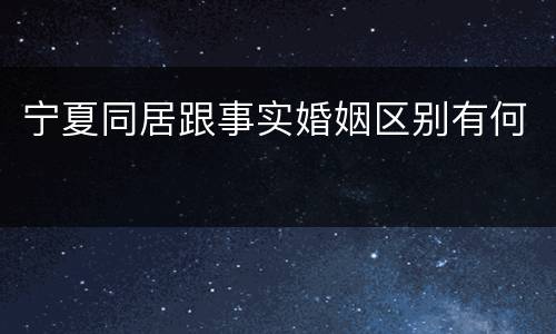 宁夏同居跟事实婚姻区别有何