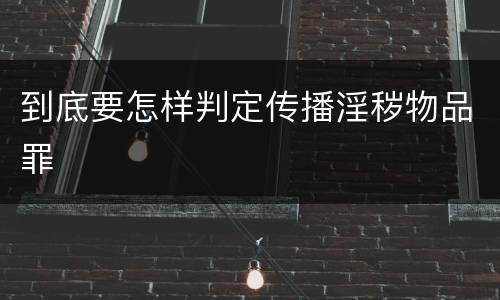 到底要怎样判定传播淫秽物品罪