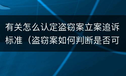 有关怎么认定盗窃案立案追诉标准（盗窃案如何判断是否可以立案）