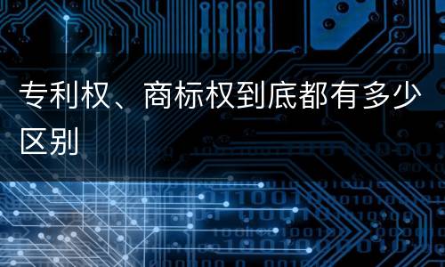 专利权、商标权到底都有多少区别