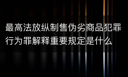 最高法放纵制售伪劣商品犯罪行为罪解释重要规定是什么