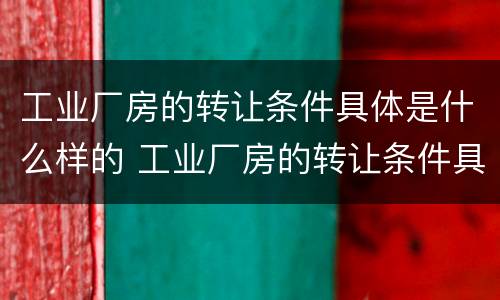 工业厂房的转让条件具体是什么样的 工业厂房的转让条件具体是什么样的呢