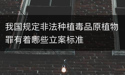 我国规定非法种植毒品原植物罪有着哪些立案标准