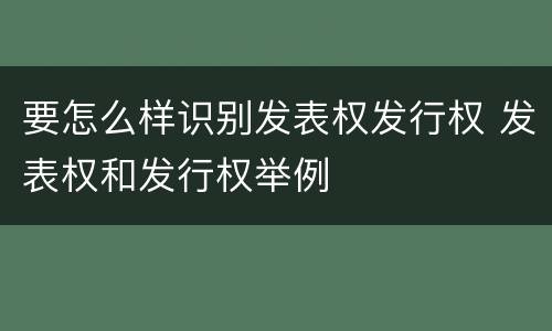 要怎么样识别发表权发行权 发表权和发行权举例
