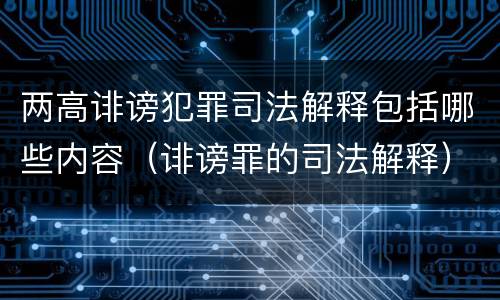 两高诽谤犯罪司法解释包括哪些内容（诽谤罪的司法解释）