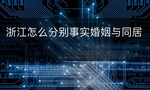 浙江怎么分别事实婚姻与同居