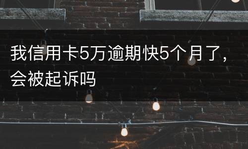 我信用卡5万逾期快5个月了，会被起诉吗