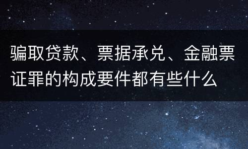 骗取贷款、票据承兑、金融票证罪的构成要件都有些什么