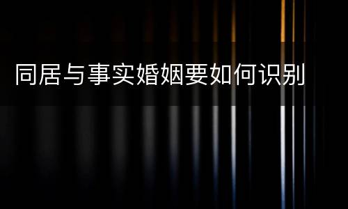同居与事实婚姻要如何识别