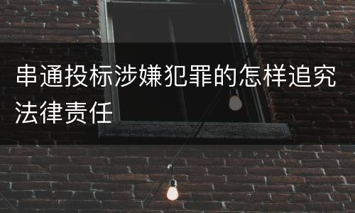 串通投标涉嫌犯罪的怎样追究法律责任