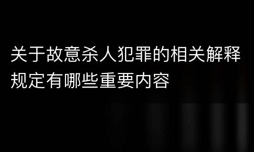 关于故意杀人犯罪的相关解释规定有哪些重要内容