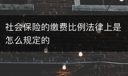 社会保险的缴费比例法律上是怎么规定的