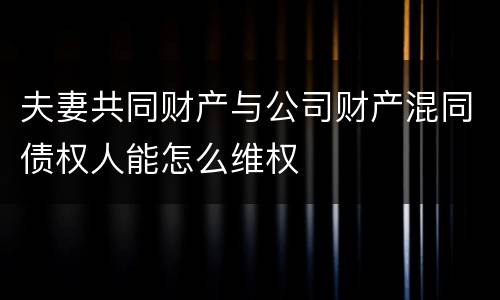 夫妻共同财产与公司财产混同债权人能怎么维权