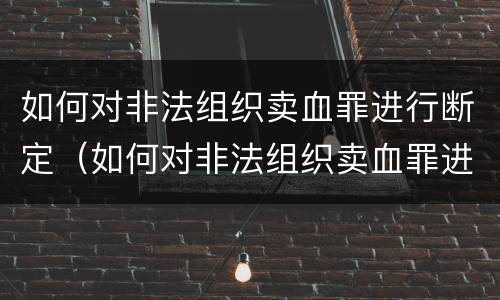 如何对非法组织卖血罪进行断定（如何对非法组织卖血罪进行断定处罚）