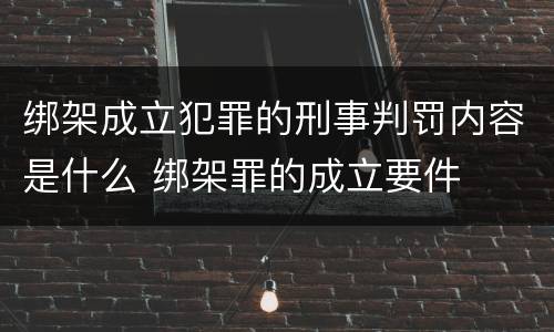 绑架成立犯罪的刑事判罚内容是什么 绑架罪的成立要件
