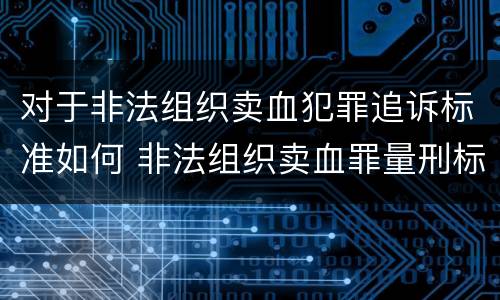 对于非法组织卖血犯罪追诉标准如何 非法组织卖血罪量刑标准