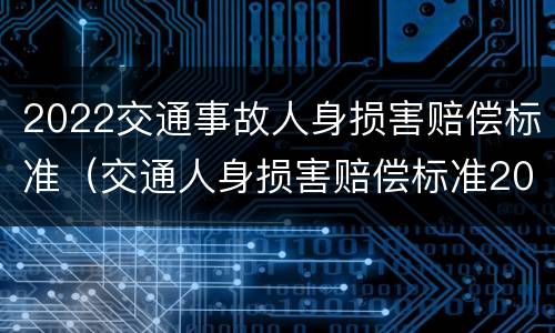 2022交通事故人身损害赔偿标准（交通人身损害赔偿标准2019）