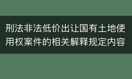 刑法非法低价出让国有土地使用权案件的相关解释规定内容是什么
