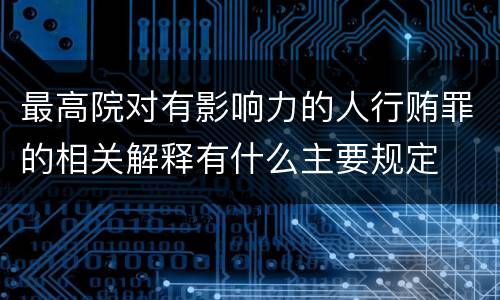 最高院对有影响力的人行贿罪的相关解释有什么主要规定