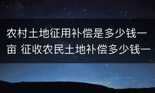农村土地征用补偿是多少钱一亩 征收农民土地补偿多少钱一亩