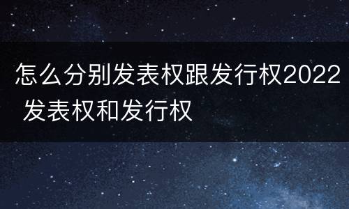 怎么分别发表权跟发行权2022 发表权和发行权
