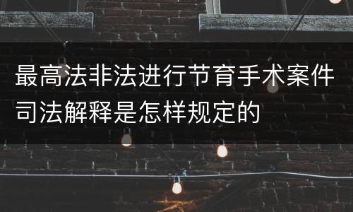 最高法非法进行节育手术案件司法解释是怎样规定的