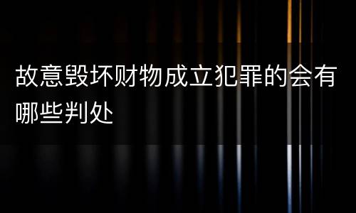 故意毁坏财物成立犯罪的会有哪些判处