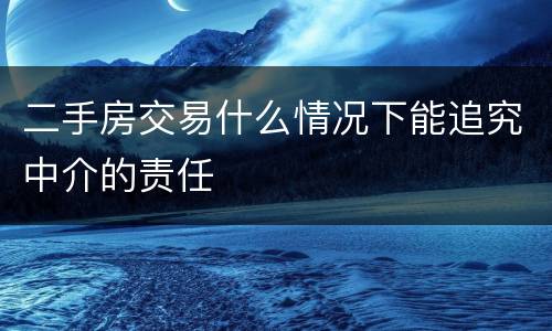 二手房交易什么情况下能追究中介的责任