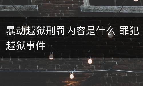 暴动越狱刑罚内容是什么 罪犯越狱事件