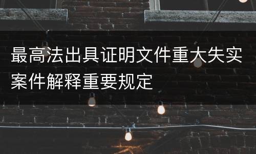 最高法出具证明文件重大失实案件解释重要规定