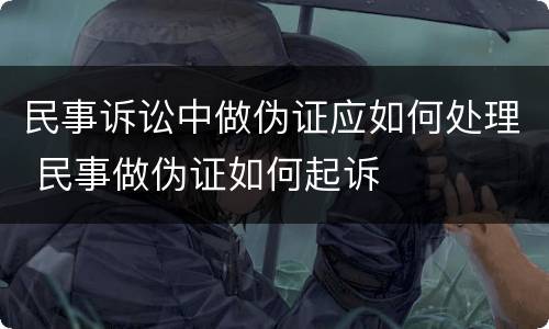 民事诉讼中做伪证应如何处理 民事做伪证如何起诉