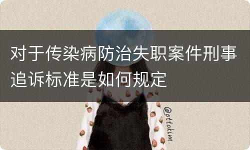 对于传染病防治失职案件刑事追诉标准是如何规定