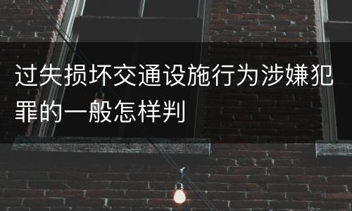 过失损坏交通设施行为涉嫌犯罪的一般怎样判
