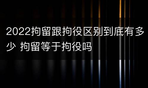 2022拘留跟拘役区别到底有多少 拘留等于拘役吗