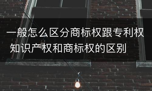 一般怎么区分商标权跟专利权 知识产权和商标权的区别