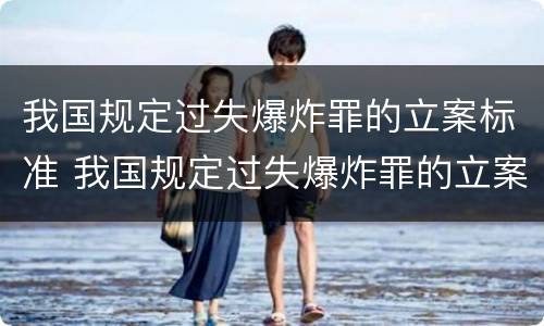 我国规定过失爆炸罪的立案标准 我国规定过失爆炸罪的立案标准为