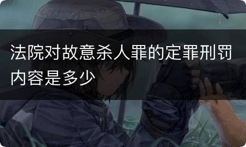 法院对故意杀人罪的定罪刑罚内容是多少