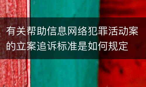 有关帮助信息网络犯罪活动案的立案追诉标准是如何规定