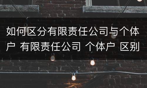 如何区分有限责任公司与个体户 有限责任公司 个体户 区别