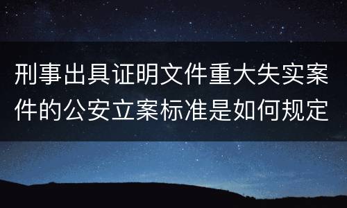 刑事出具证明文件重大失实案件的公安立案标准是如何规定