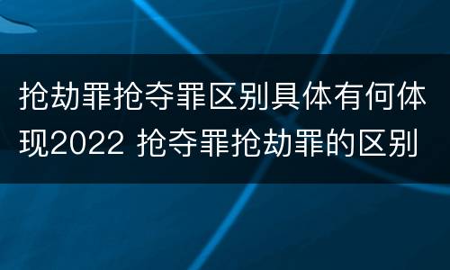 抢劫罪抢夺罪区别具体有何体现2022 抢夺罪抢劫罪的区别