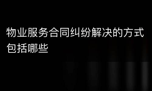 物业服务合同纠纷解决的方式包括哪些