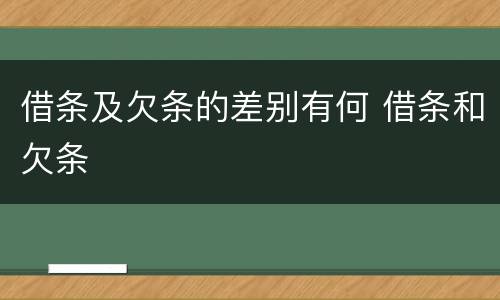 借条及欠条的差别有何 借条和欠条
