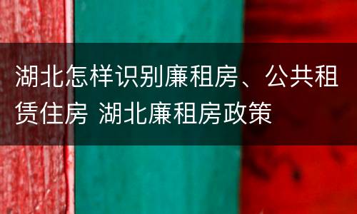 湖北怎样识别廉租房、公共租赁住房 湖北廉租房政策